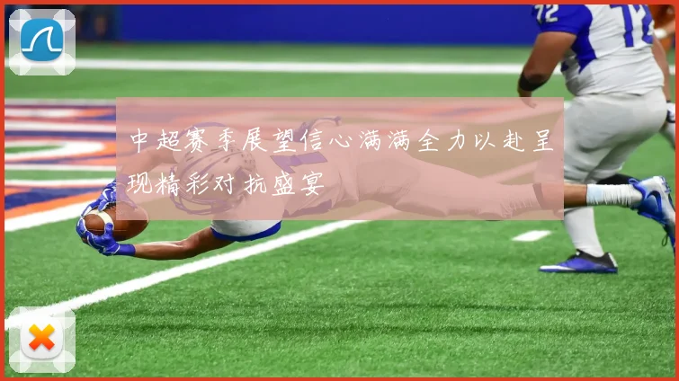 中超赛季展望信心满满全力以赴呈现精彩对抗盛宴