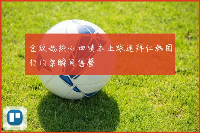 金玟哉热心回馈本土球迷拜仁韩国行门票瞬间售罄
