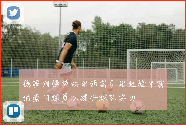 德塞利强调切尔西需引进经验丰富的豪门球员以提升球队实力
